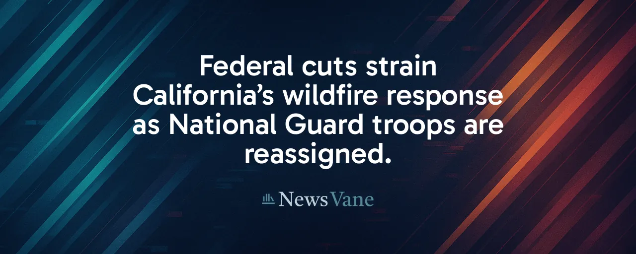 Federal cuts strain California’s wildfire response as National Guard troops are reassigned.